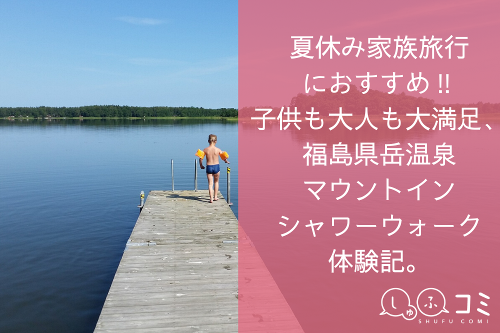 夏休み家族旅行におすすめ 子供も大人も大満足 福島県岳温泉マウントイン シャワーウォーク体験記 しゅふコミ