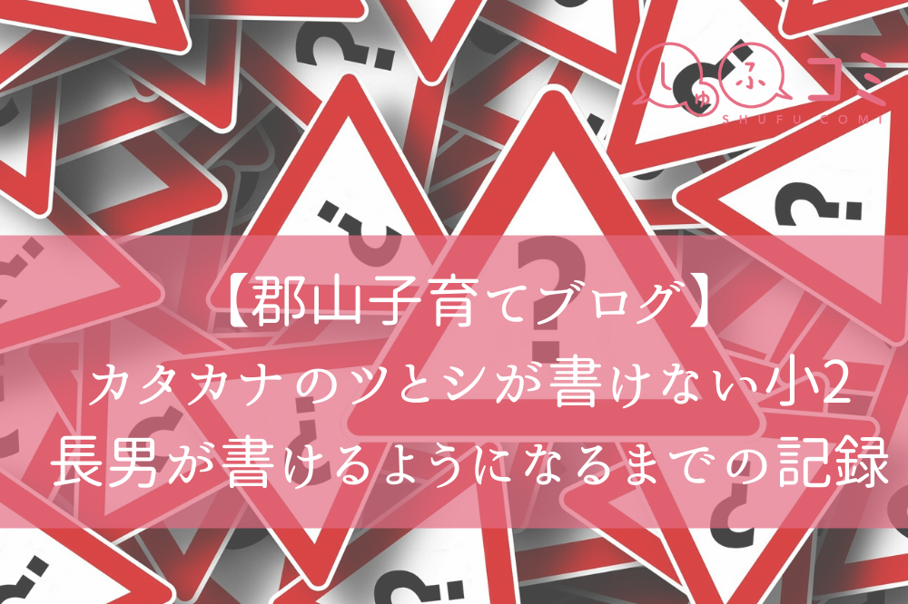 郡山子育てブログ カタカナのツとシが書けない小2長男が書けるようになるまでの記録 しゅふコミ