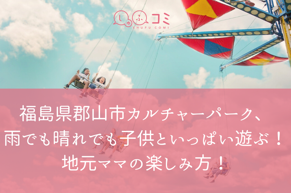 福島県郡山市カルチャーパーク 雨でも晴れでもお得に子供といっぱい遊ぶ 地元ママの楽しみ方 しゅふコミ