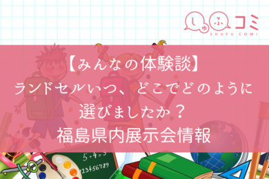 みんなの体験談 ランドセルいつ どこでどのように選びましたか 福島県内展示会情報 しゅふコミ