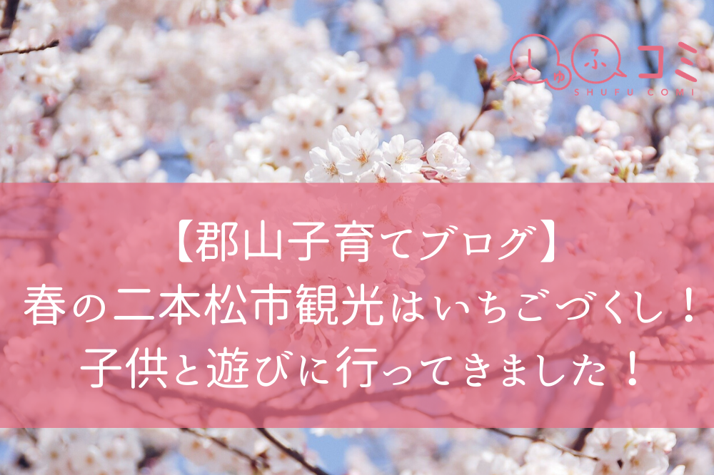 郡山子育てブログ 春の二本松市観光はいちごづくし 子供と遊びに行ってきました しゅふコミ