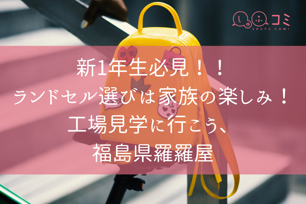 新1年生必見 ランドセル選びは家族の楽しみ 工場見学に行こう 福島県羅羅屋 しゅふコミ