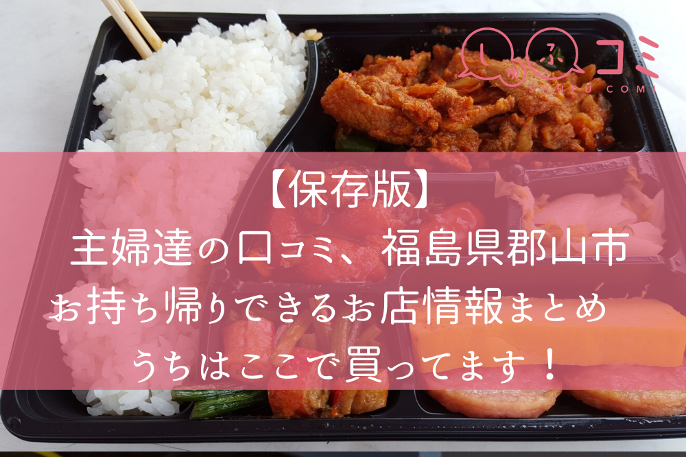 保存版 主婦達の口コミ 福島県郡山市お持ち帰りテイクアウトできるお店情報まとめ うちはここで買ってます しゅふコミ